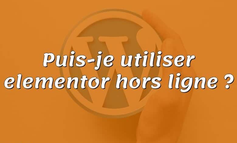 Puis-je utiliser elementor hors ligne ?